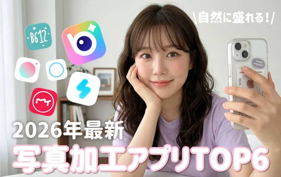 2026年最新 写真加工アプリTOP6 自然に盛れる！