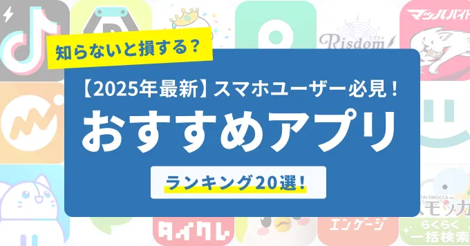 【2025年最新】知らないと損する？おすすめアプリ【ランキング14選！】